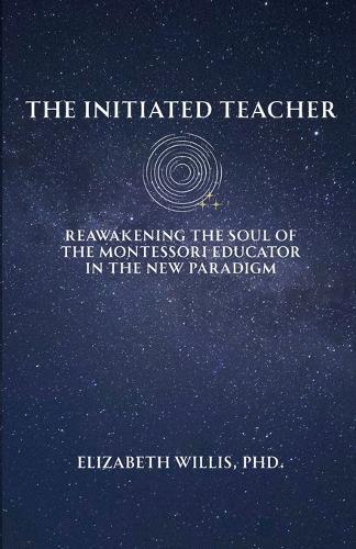 The Initiated Teacher: Reawakening the Soul of the Montessori Educator in the New Paradigm