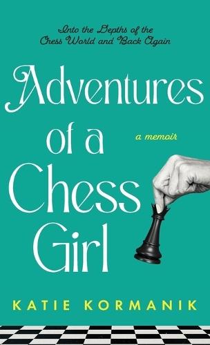 Adventures of a Chess Girl: Into the Depths of the Chess World and Back Again