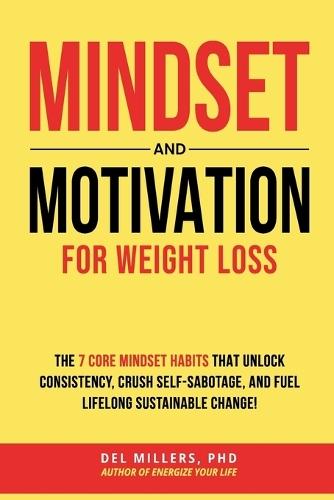 Mindset and Motivation for Weight Loss: The 7 Core Mindset Habits that Unlock Consistency,  Crush Self-Sabotage, and Fuel Lifelong Sustainable Change!