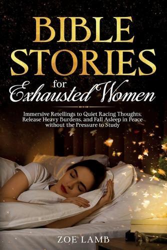 Bible Stories for Exhausted Women: Immersive Retellings to Quiet Racing Thoughts, Release Heavy Burdens, and Fall Asleep in Peace without the Pressure to Study