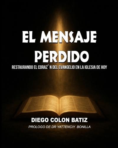 El Mensaje Perdido: Restaurando El Corazón Del Evangelio En La Iglesia De Hoy