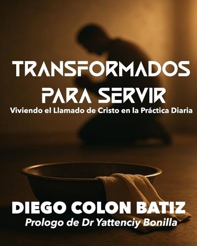 Transformados para Servir: Viviendo el Llamado de Cristo en la Práctica Diaria