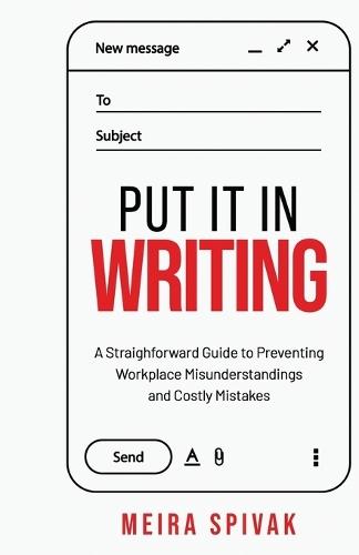 Put It in Writing: A Straightforward Guide to Preventing Workplace Misunderstandings and Costly Mistakes