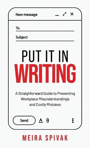 Put It in Writing: A Straightforward Guide to Preventing Workplace Misunderstandings and Costly Mistakes
