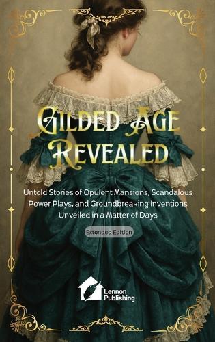 Gilded Age Revealed: Untold Stories of Opulent Mansions, Scandalous Power Plays, and Groundbreaking Inventions Unveiled in a Matter of Days