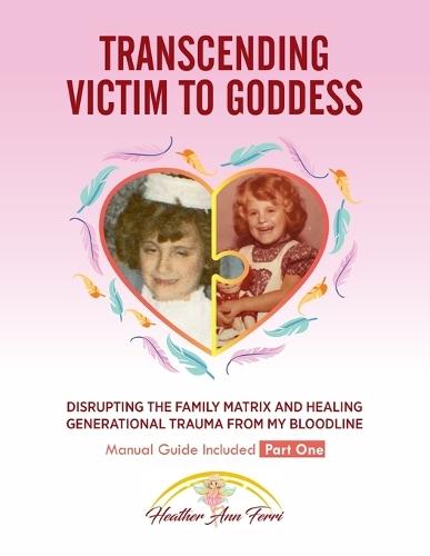 Transcending Victim To Goddess: Disrupting The Family Matrix and Healing Generational Trauma From My Bloodline