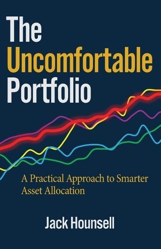 The Uncomfortable Portfolio: A Practical Approach to Smarter Asset Allocation