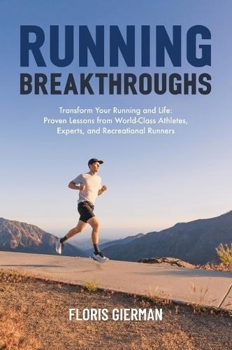 Running Breakthroughs: Transform Your Running and Life: Proven Lessons from World-Class Athletes, Experts, and Recreational Runners