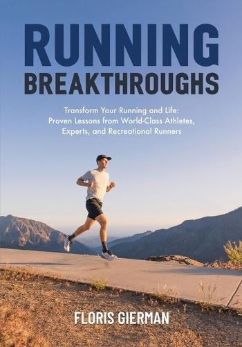 Running Breakthroughs: Transform Your Running and Life: Proven Lessons from World-Class Athletes, Experts, and Recreational Runners