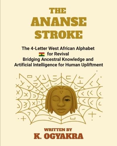 The Ananse Stroke: The 4- Letter West African Alphabet for Revival. Bridging Ancestral Knowledge and Artificial Intelligence for Human Upliftment