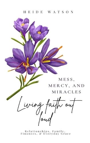 Mess, Mercy, and Miracles: Living Faith Out Loud
