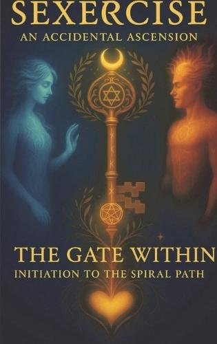 Sexercise - An Accidental Ascension: The Gate Within Initiation to the Spiral Path