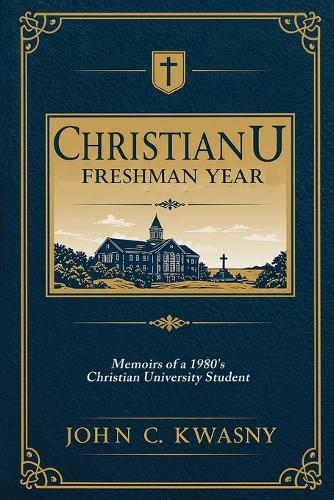 ChristianU: Freshman Year: Memoirs of a 1980's Christian University Student