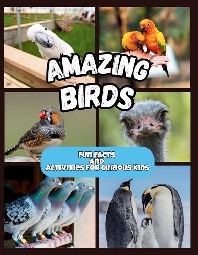 Amazing Birds - Fun Facts and Activities for Curious Kids: Discover Incredible Bird Facts, Feathered Creatures, and the Wonders of the Sky with Activities That Make Learning Fun
