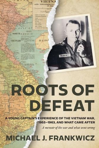 Roots of Defeat: A Young Captain's Experience of the Vietnam War, 1955-1963, and What Came After