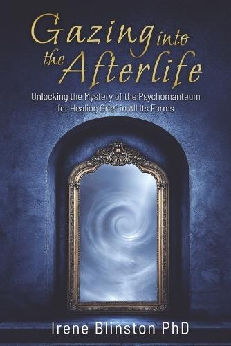 Gazing into the Afterlife: Unlocking the Mystery of the Psychomanteum for Healing Grief in All Its Forms