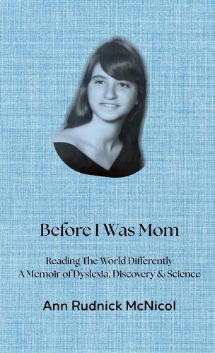 Before I Was Mom: Reading the World Differently: A Memoir of Dyslexia, Discovery & Science