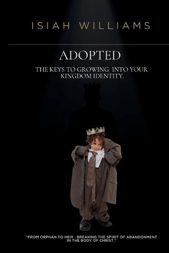 Adopted: The Keys to Growing Into Your Kingdom Identity