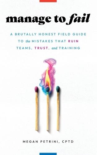 Manage to Fail: A Brutally Honest Field Guide to the Mistakes That Ruin Teams, Trust, and Training