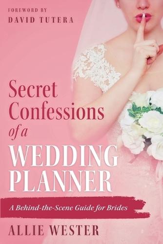 Secret Confessions of a Wedding Planner: A Behind-the-Scene Guide for Brides
