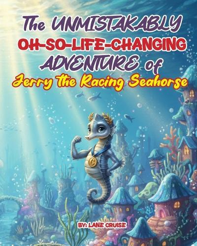 The UNMISTAKABLY Oh-So-Life-Changing ADVENTURE of Jerry the Racing Seahorse