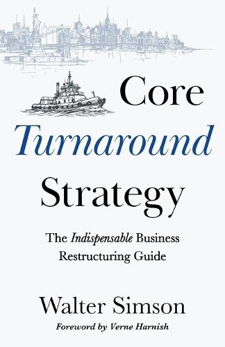 Core Turnaround Strategy: The Indispensable Business Restructuring Guide