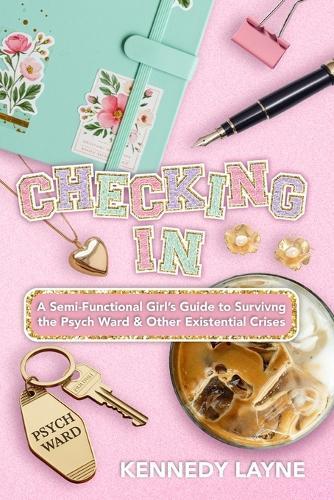 Checking In: A Semi-Functional Girl's Guide to Surviving the Psych Ward and Other Existential Crises
