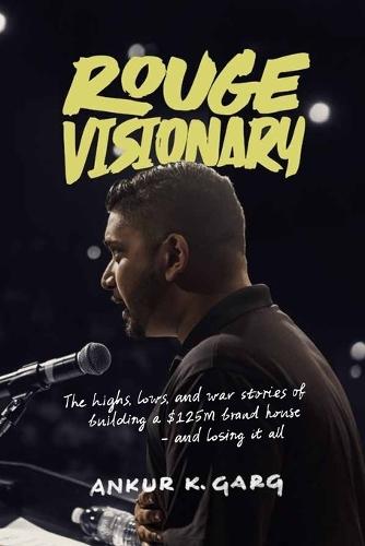 Rogue Visionary: The Highs, Lows, and War Stories of Building a $125M Brand House-and Losing It All