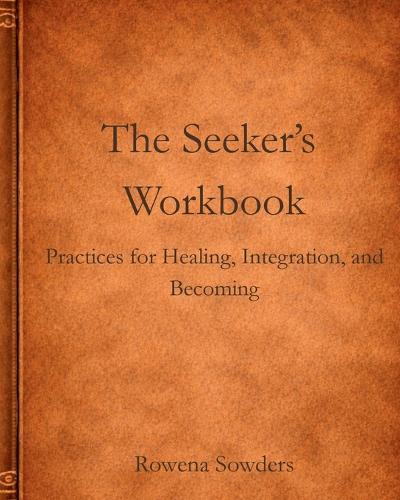 The Seeker's Workbook: A Guided Companion for Slow, Embodied Healing