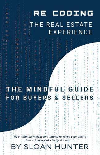 Recoding The Real Estate Experience: The Mindful Guide for Buyers & Sellers
