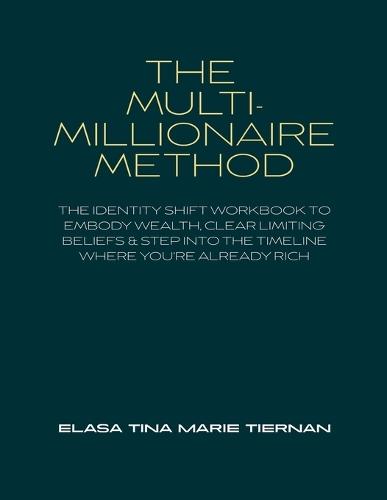 The Multi-Millionaire Method: The Identity Shift Workbook to Embody Wealth, Clear Limiting Beliefs & Step Into the Timeline Where You're Already Rich