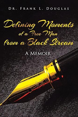Defining Moments of a Free Man from a Black Stream: A Memoir