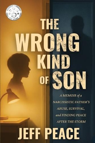 The Wrong Kind of Son: A Memoir of a Narcissistic Father's Abuse, Survival, and Finding Peace After the Storm