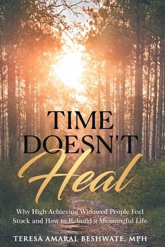 Time Doesn't Heal: Why High Achieving Widowed People Feel Stuck and How to Rebuild a Meaningful Life