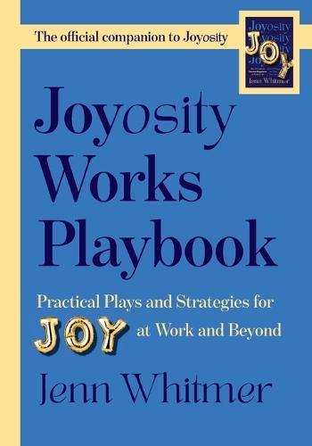 Joyosity Works Playbook: Practical Plays and Strategies for Joy at Work and Beyond