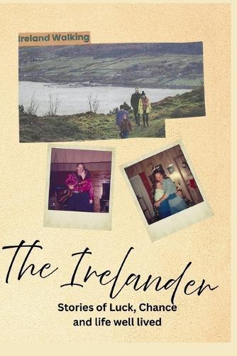 The Irelander: Stories of Luck, Chance, and Life Well Lived: Stories of Luck, Chance, and