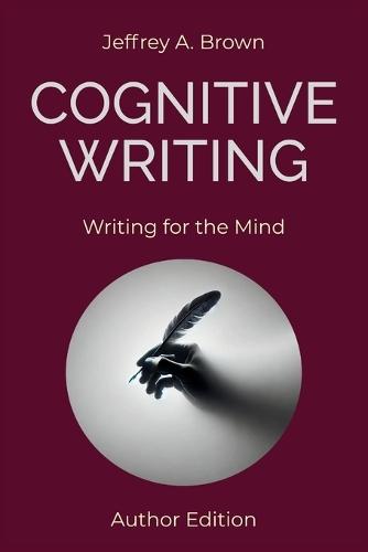 Cognitive Writing: Writing for the Mind (Author Edition)