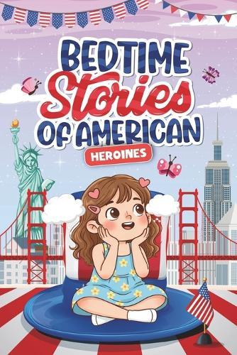 Bedtime Stories of American Heroines: 15 Stories of Extraordinary Women Who Inspire Courage, Self-Confidence, and Ambition