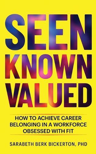 Seen Known Valued: How to Achieve Career Belonging in a Workforce Obsessed with Fit