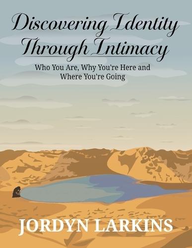 Discovering Identity Through Intimacy: Who You Are, Why You're Here and Where You're Going: Who You Are, Why You