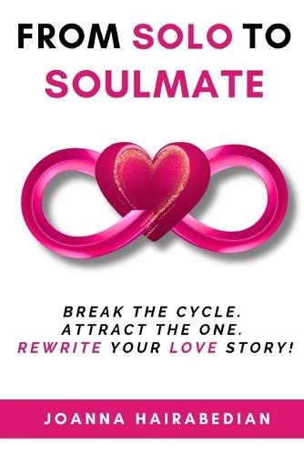 From Solo to Soulmate: Break the Cycle. Attract the One. Rewrite Your Love Story!