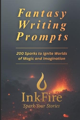 Fantasy Writing Prompts: 200 Sparks to Ignite Worlds of Magic and Imagination