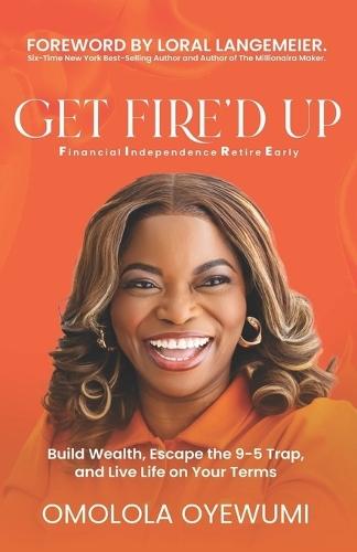 Get Fire'd Up: Build Wealth, Escape the 9-5 Trap, and Live Life on Your Terms