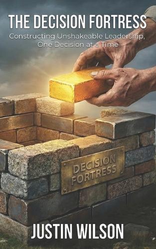 The Decision Fortress: Constructing Unshakeable Leadership, One Decision at a Time