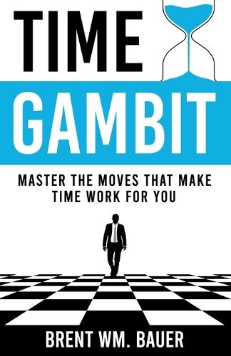 Time Gambit: Master The Moves That Make Time Work For You