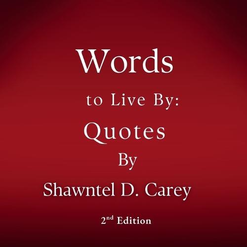 Words to Live By: Quotes by Shawntel D. Carey