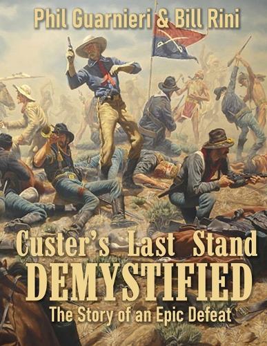 Custer's Last Stand Demystified: The Story of an Epic Defeat