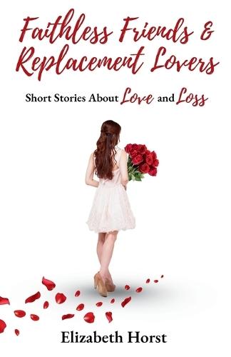 Faithless Friends and Replacement Lovers: Short Stories About Love and Loss