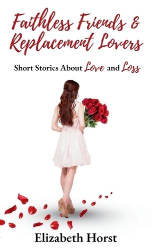 Faithless Friends and Replacement Lovers: Short Stories About Love and Loss