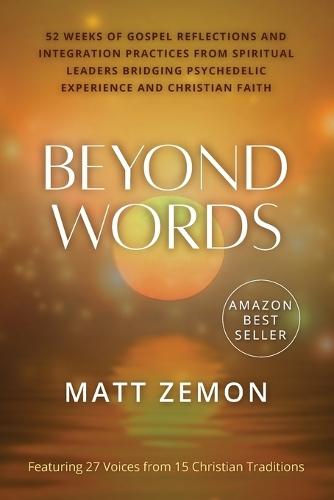 Beyond Words: 52 Weeks of Gospel Reflections and Integration Practices from Spiritual Leaders Bridging Psychedelic Experience and Christian Faith